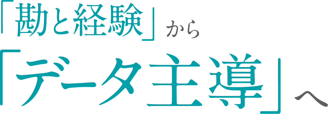 「勘と経験」から「データ主導」へ