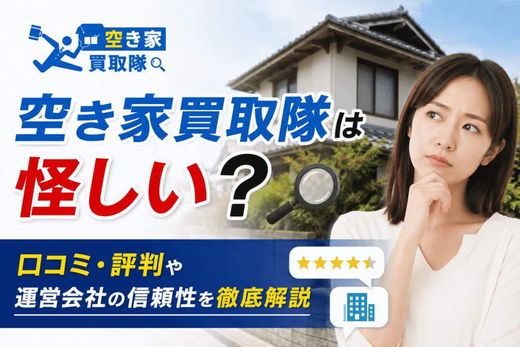 空き家買取隊は怪しい？口コミ・評判や運営会社の信頼性を徹底解説