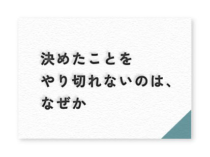 決めたことをやり切れないのは、なぜか