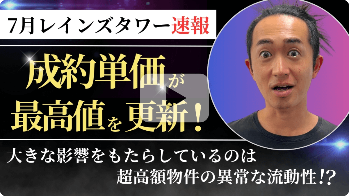 7月レンズタワー速報 成約単価が最高値を更新！大きな影響をもたらしているのは超高額物件の以上な流動性！？