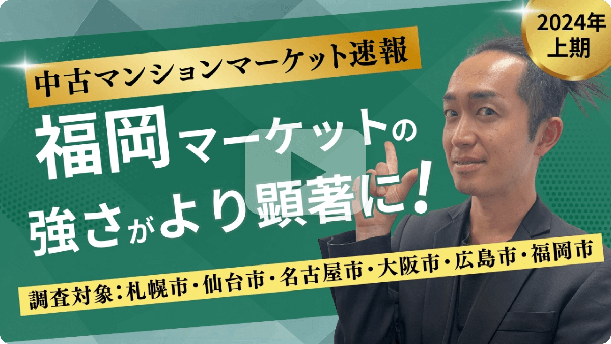 2024年上期 中古マンションマーケット速報 福岡マーケットの強さがより顕著に！調査対象：札幌市・仙台市・名古屋市・大阪市・広島市・福岡市